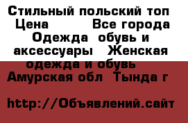 Стильный польский топ › Цена ­ 900 - Все города Одежда, обувь и аксессуары » Женская одежда и обувь   . Амурская обл.,Тында г.